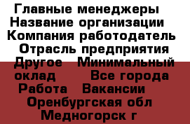 Главные менеджеры › Название организации ­ Компания-работодатель › Отрасль предприятия ­ Другое › Минимальный оклад ­ 1 - Все города Работа » Вакансии   . Оренбургская обл.,Медногорск г.